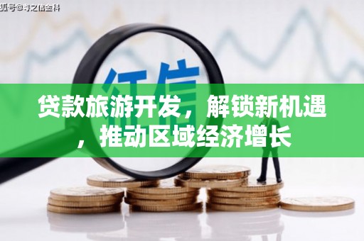 下城贷款旅游开发，解锁新机遇，推动区域经济增长