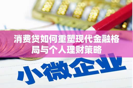 下城消费贷如何重塑现代金融格局与个人理财策略
