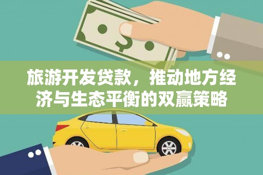 下城旅游开发贷款，推动地方经济与生态平衡的双赢策略