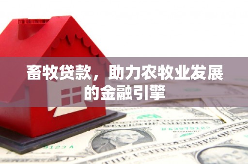 下城畜牧贷款，助力农牧业发展的金融引擎