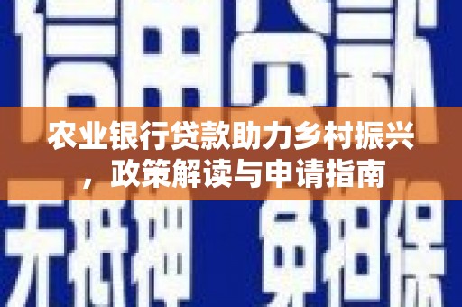 下城农业银行贷款助力乡村振兴，政策解读与申请指南