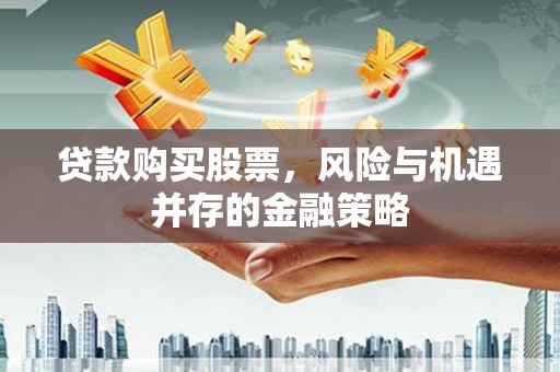 下城贷款购买股票，风险与机遇并存的金融策略