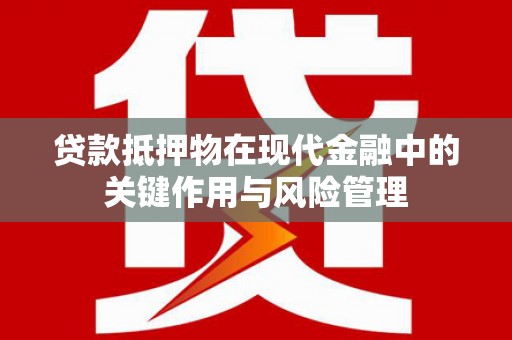下城贷款抵押物在现代金融中的关键作用与风险管理