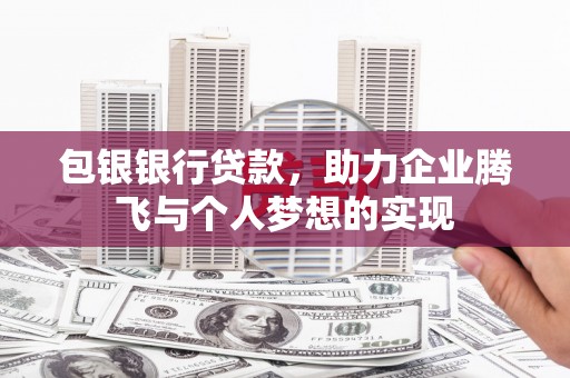 下城包银银行贷款，助力企业腾飞与个人梦想的实现