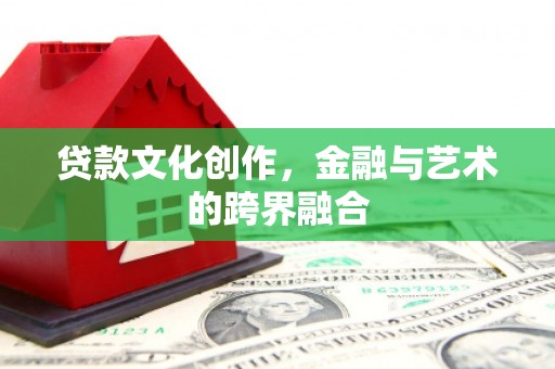 下城贷款文化创作，金融与艺术的跨界融合