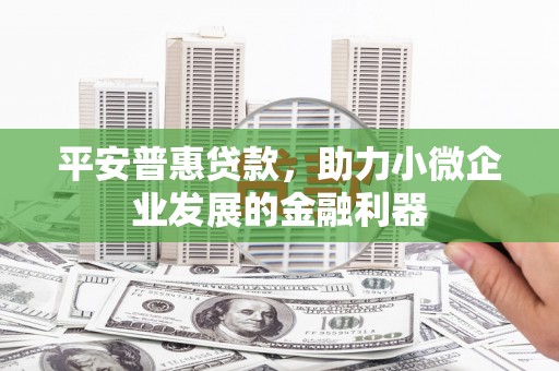 下城平安普惠贷款，助力小微企业发展的金融利器