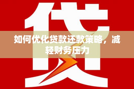 下城如何优化贷款还款策略，减轻财务压力