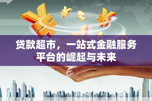 下城贷款超市，一站式金融服务平台的崛起与未来