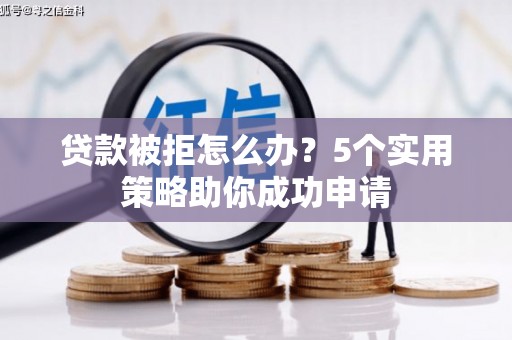 下城贷款被拒怎么办？5个实用策略助你成功申请