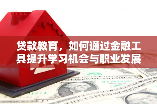 下城贷款教育，如何通过金融工具提升学习机会与职业发展