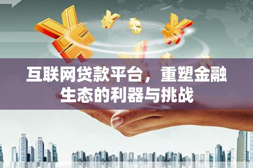 下城互联网贷款平台，重塑金融生态的利器与挑战
