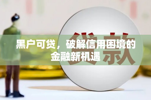 下城黑户可贷，破解信用困境的金融新机遇