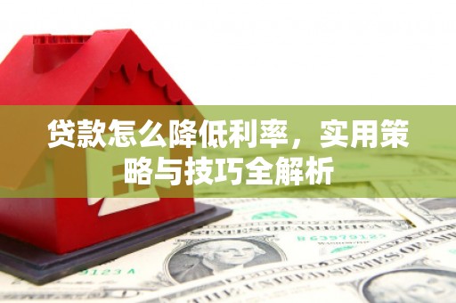 下城贷款怎么降低利率，实用策略与技巧全解析