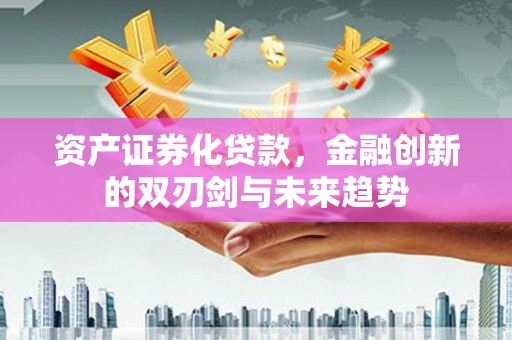 下城资产证券化贷款，金融创新的双刃剑与未来趋势