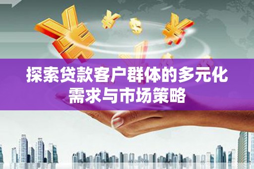 下城探索贷款客户群体的多元化需求与市场策略
