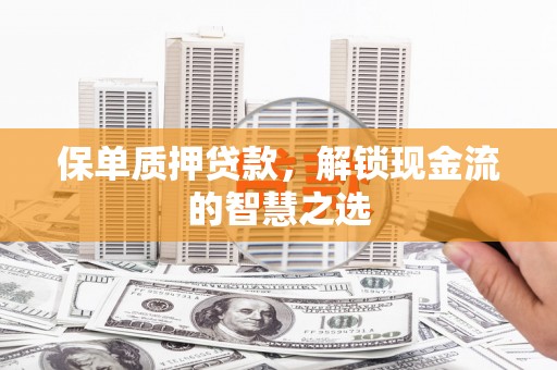 下城保单质押贷款，解锁现金流的智慧之选
