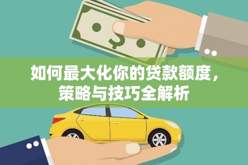下城如何最大化你的贷款额度，策略与技巧全解析