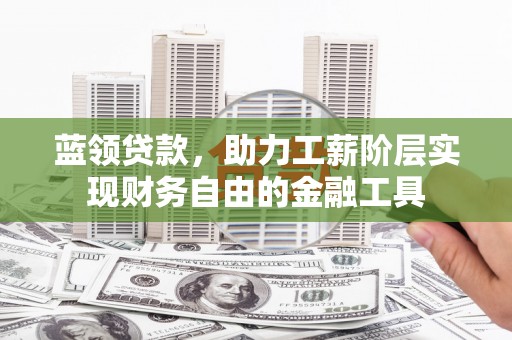 下城蓝领贷款，助力工薪阶层实现财务自由的金融工具