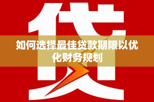 下城如何选择最佳贷款期限以优化财务规划