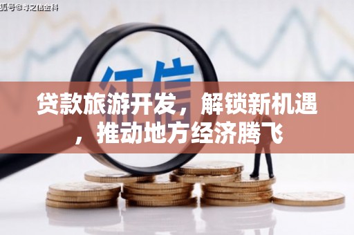 下城贷款旅游开发，解锁新机遇，推动地方经济腾飞