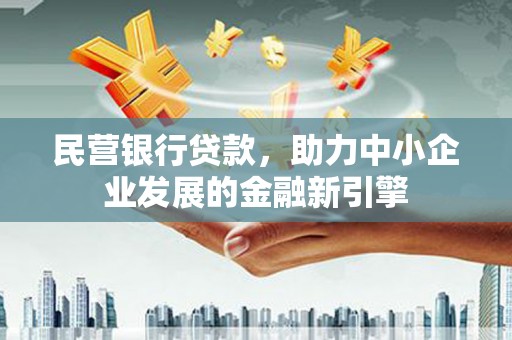 下城民营银行贷款，助力中小企业发展的金融新引擎