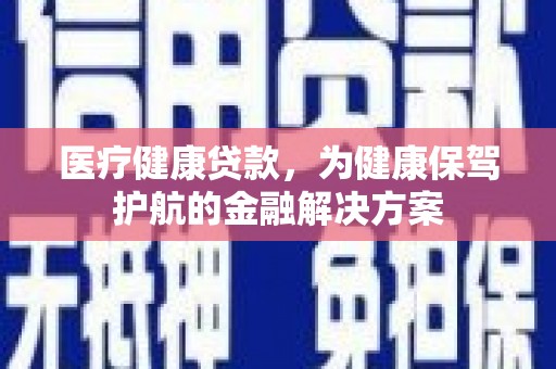 下城医疗健康贷款，为健康保驾护航的金融解决方案