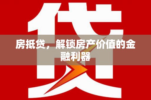 下城房抵贷，解锁房产价值的金融利器