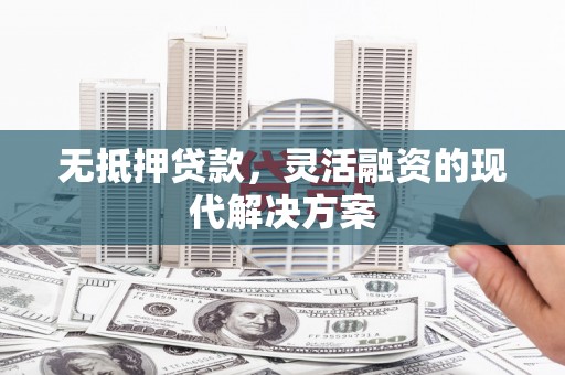 下城无抵押贷款，灵活融资的现代解决方案