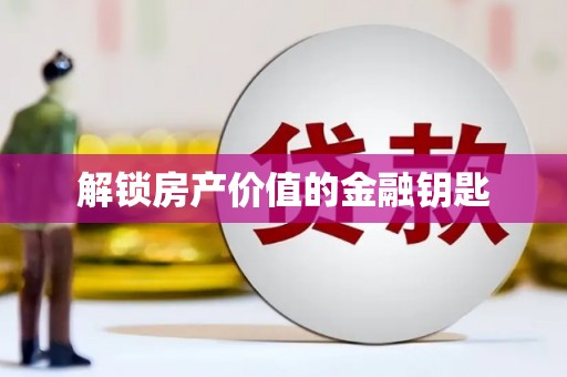 下城解锁房产价值的金融钥匙
