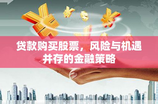 下城贷款购买股票，风险与机遇并存的金融策略