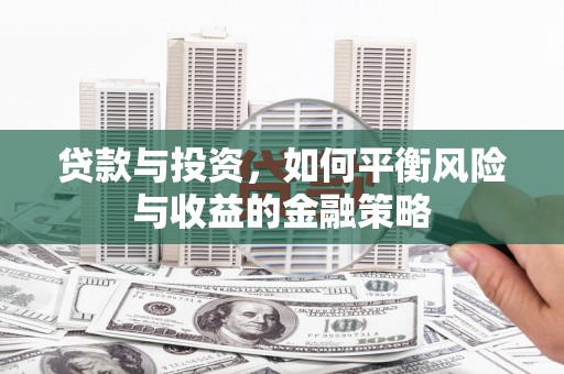 下城贷款与投资，如何平衡风险与收益的金融策略