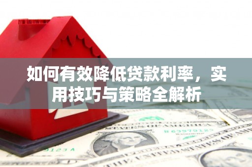 下城如何有效降低贷款利率，实用技巧与策略全解析