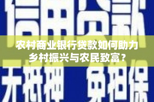 下城农村商业银行贷款如何助力乡村振兴与农民致富？