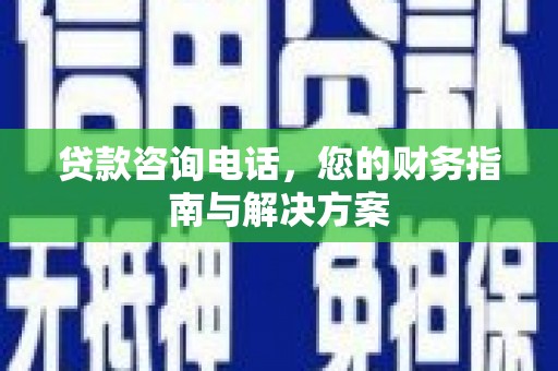 下城贷款咨询电话，您的财务指南与解决方案