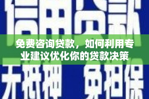 下城免费咨询贷款，如何利用专业建议优化你的贷款决策