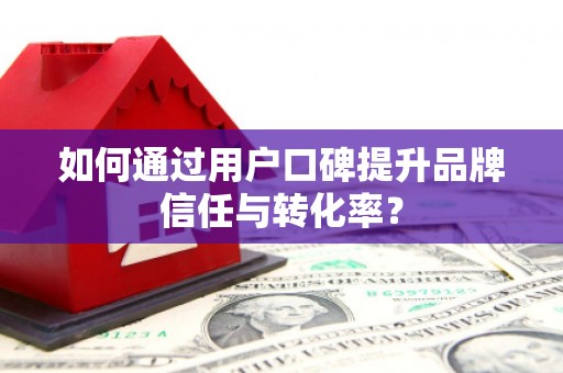 下城如何通过用户口碑提升品牌信任与转化率？