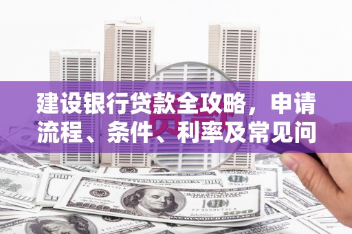 下城建设银行贷款全攻略，申请流程、条件、利率及常见问题解答