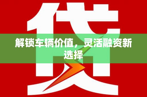 下城解锁车辆价值，灵活融资新选择