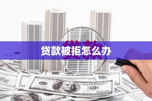 下城贷款被拒怎么办