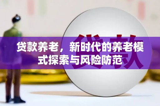 下城贷款养老，新时代的养老模式探索与风险防范