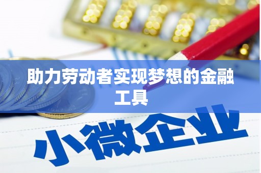 下城助力劳动者实现梦想的金融工具