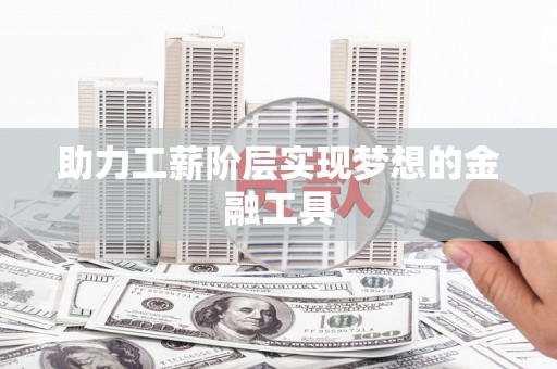 下城助力工薪阶层实现梦想的金融工具