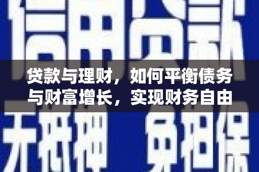 下城贷款与理财，如何平衡债务与财富增长，实现财务自由