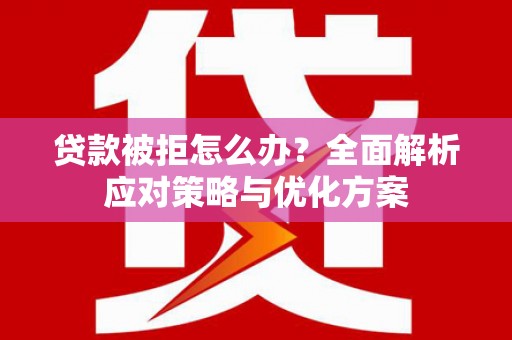 下城贷款被拒怎么办？全面解析应对策略与优化方案