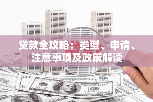 下城贷款全攻略：类型、申请、注意事项及政策解读