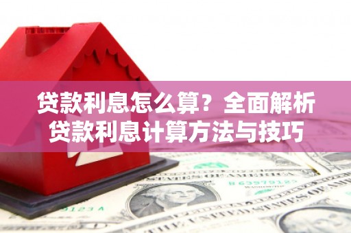 下城贷款利息怎么算？全面解析贷款利息计算方法与技巧