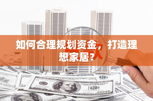下城如何合理规划资金，打造理想家居？
