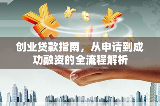 下城创业贷款指南，从申请到成功融资的全流程解析