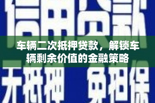 下城车辆二次抵押贷款，解锁车辆剩余价值的金融策略