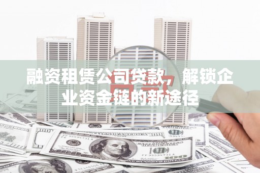 下城融资租赁公司贷款，解锁企业资金链的新途径